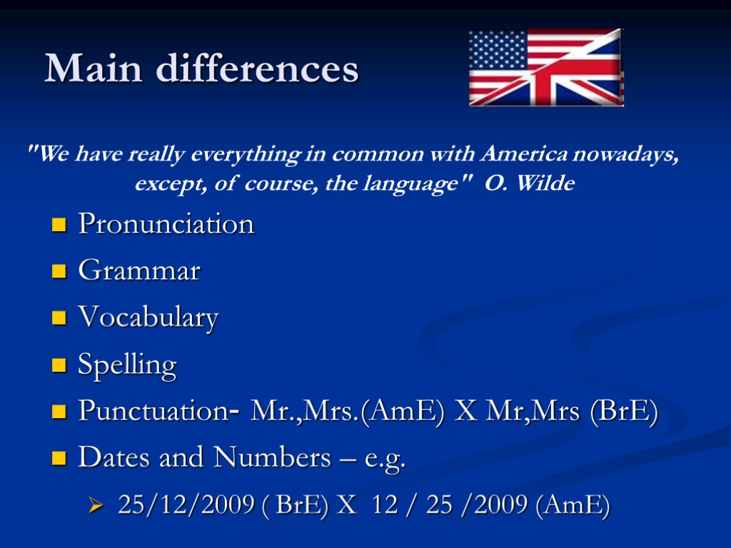 Main differences Pronunciation Grammar Vocabulary Spelling Punctuation- Mr.,Mrs.(AmE) X Mr,Mrs (BrE) Dates and Numbers